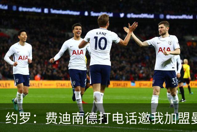 约罗：费迪南德打电话邀我加盟曼联 让我倍感荣幸